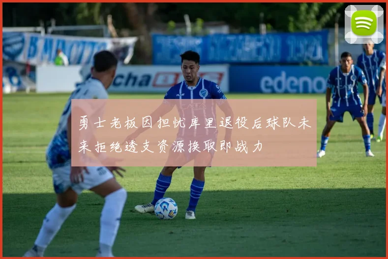 勇士老板因担忧库里退役后球队未来拒绝透支资源换取即战力