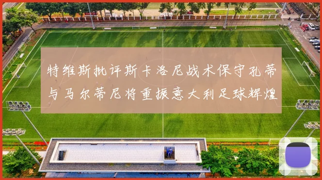 特维斯批评斯卡洛尼战术保守孔蒂与马尔蒂尼将重振意大利足球辉煌