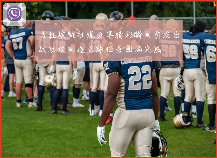 马杜埃凯社媒分享精彩瞬间首发出战助攻制造点球任务圆满完成