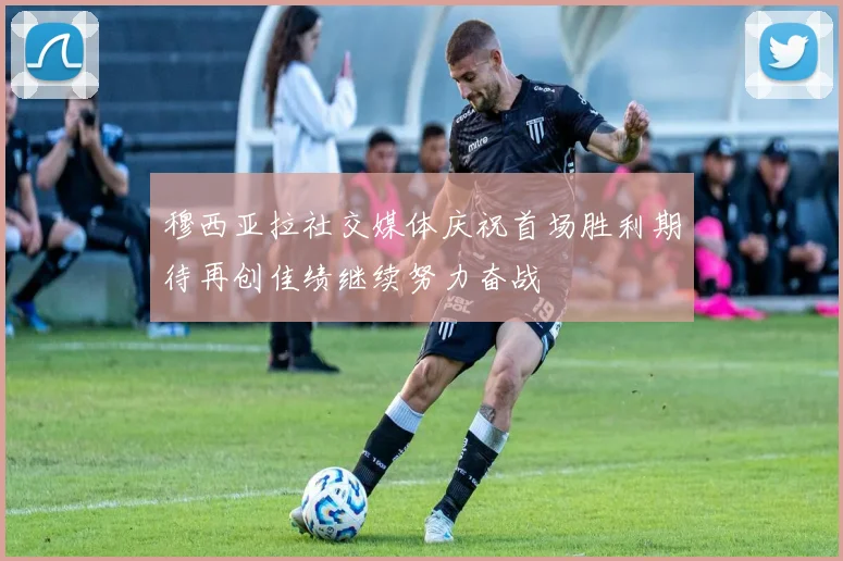 穆西亚拉社交媒体庆祝首场胜利期待再创佳绩继续努力奋战