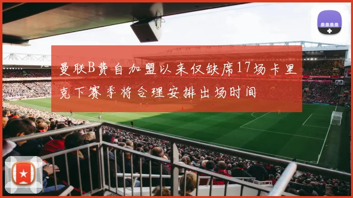 曼联B费自加盟以来仅缺席17场卡里克下赛季将合理安排出场时间