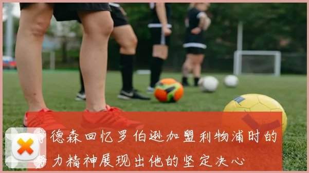 亨德森回忆罗伯逊加盟利物浦时的努力精神展现出他的坚定决心