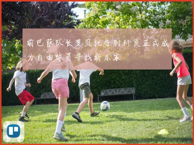 前巴萨队长罗贝托告别科莫正式成为自由球员寻找新东家